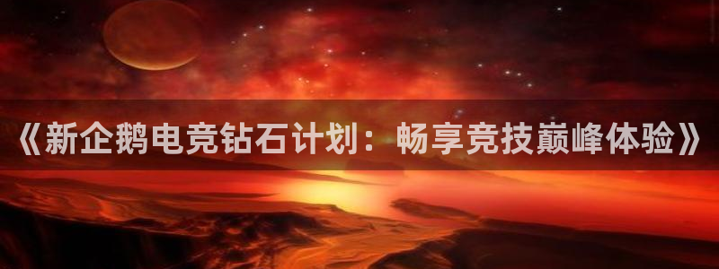 安博电竞入口：《新企鹅电竞钻石计划：畅享竞技巅峰体验》