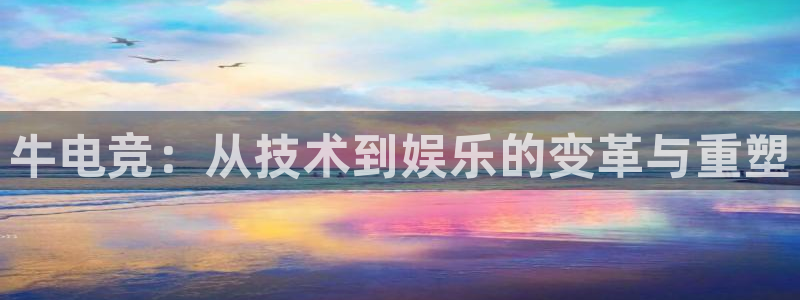 安博电竞后缀：牛电竞：从技术到娱乐的变革与重塑